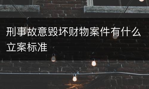 刑事故意毁坏财物案件有什么立案标准
