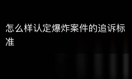 怎么样认定爆炸案件的追诉标准