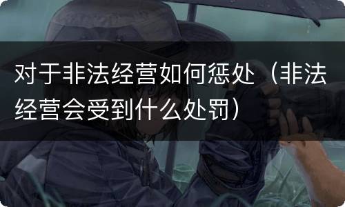 对于非法经营如何惩处（非法经营会受到什么处罚）