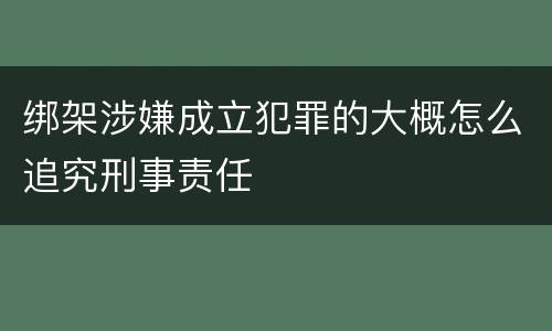 绑架涉嫌成立犯罪的大概怎么追究刑事责任