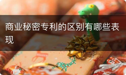商业秘密专利的区别有哪些表现