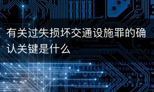 有关过失损坏交通设施罪的确认关键是什么