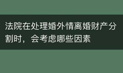 法院在处理婚外情离婚财产分割时，会考虑哪些因素