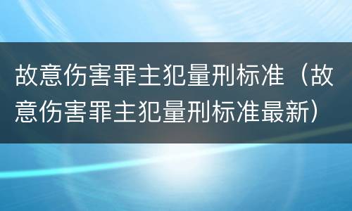 故意伤害罪主犯量刑标准（故意伤害罪主犯量刑标准最新）
