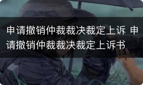 申请撤销仲裁裁决裁定上诉 申请撤销仲裁裁决裁定上诉书
