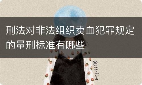 刑法对非法组织卖血犯罪规定的量刑标准有哪些