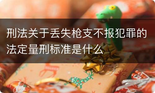 刑法关于丢失枪支不报犯罪的法定量刑标准是什么