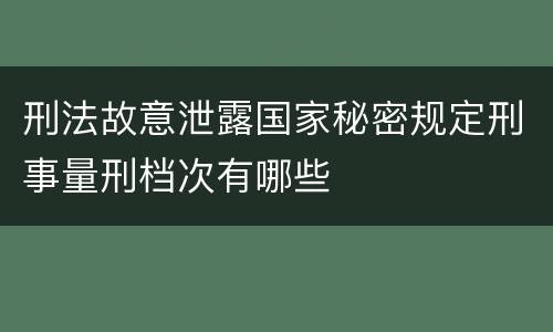 刑法故意泄露国家秘密规定刑事量刑档次有哪些