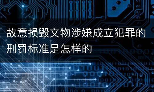 故意损毁文物涉嫌成立犯罪的刑罚标准是怎样的