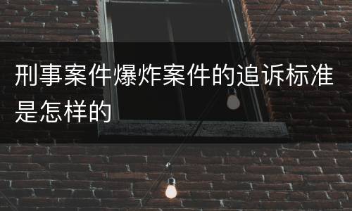 刑事案件爆炸案件的追诉标准是怎样的