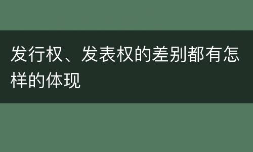 发行权、发表权的差别都有怎样的体现
