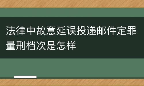 法律中故意延误投递邮件定罪量刑档次是怎样