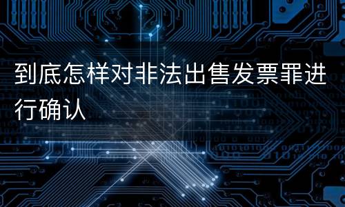 到底怎样对非法出售发票罪进行确认