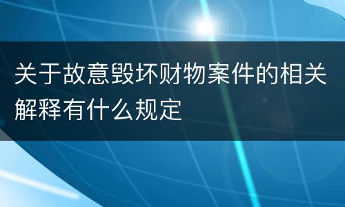 关于故意毁坏财物案件的相关解释有什么规定