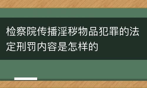检察院传播淫秽物品犯罪的法定刑罚内容是怎样的
