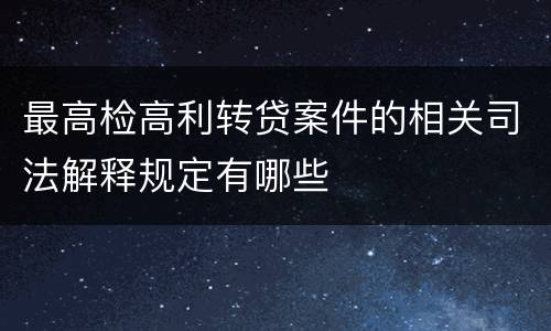 最高检高利转贷案件的相关司法解释规定有哪些