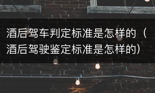 酒后驾车判定标准是怎样的（酒后驾驶鉴定标准是怎样的）