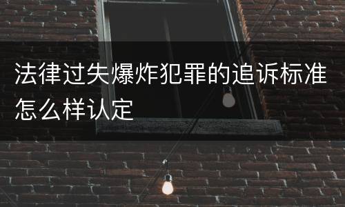 法律过失爆炸犯罪的追诉标准怎么样认定