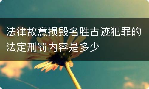法律故意损毁名胜古迹犯罪的法定刑罚内容是多少
