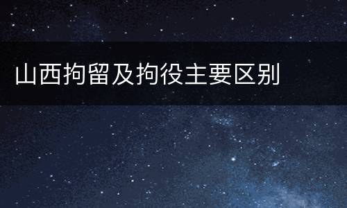 山西拘留及拘役主要区别