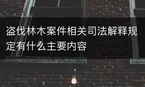 盗伐林木案件相关司法解释规定有什么主要内容