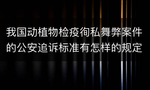 我国动植物检疫徇私舞弊案件的公安追诉标准有怎样的规定