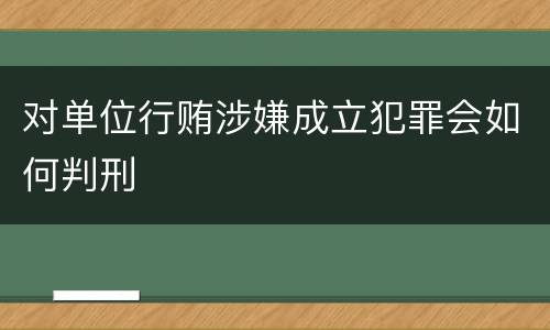 对单位行贿涉嫌成立犯罪会如何判刑
