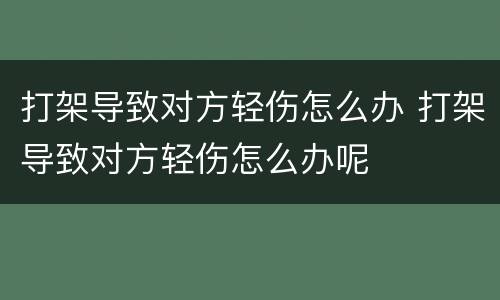 打架导致对方轻伤怎么办 打架导致对方轻伤怎么办呢