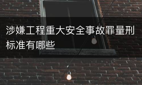 涉嫌工程重大安全事故罪量刑标准有哪些