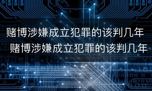 赌博涉嫌成立犯罪的该判几年 赌博涉嫌成立犯罪的该判几年呢