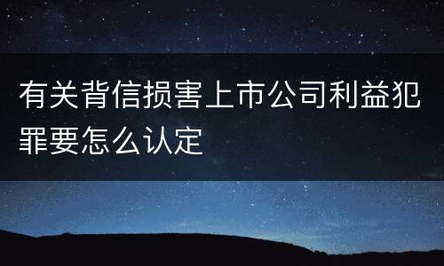 有关背信损害上市公司利益犯罪要怎么认定
