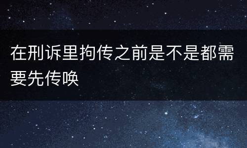 在刑诉里拘传之前是不是都需要先传唤
