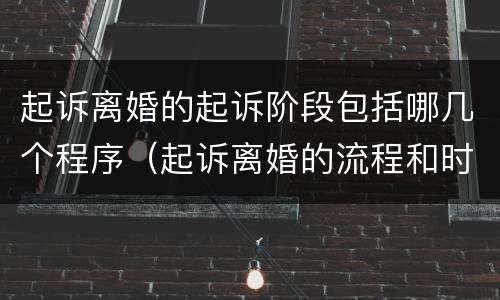 起诉离婚的起诉阶段包括哪几个程序（起诉离婚的流程和时间费用是什么样的?）