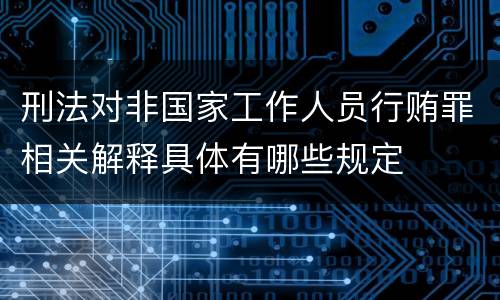 刑法对非国家工作人员行贿罪相关解释具体有哪些规定