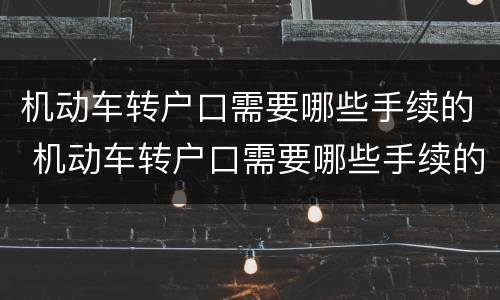 机动车转户口需要哪些手续的 机动车转户口需要哪些手续的证件