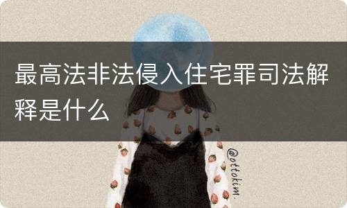 最高法非法侵入住宅罪司法解释是什么