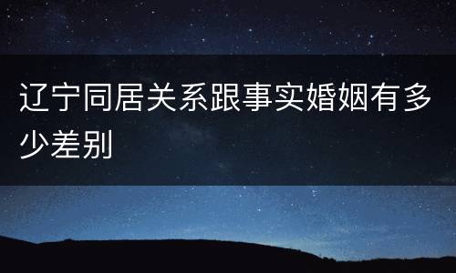 辽宁同居关系跟事实婚姻有多少差别