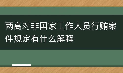 两高对非国家工作人员行贿案件规定有什么解释