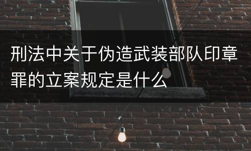 刑法中关于伪造武装部队印章罪的立案规定是什么