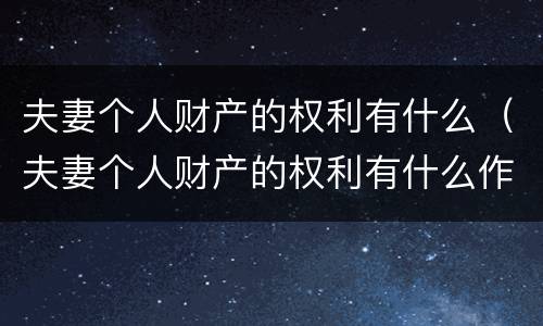 夫妻个人财产的权利有什么（夫妻个人财产的权利有什么作用）