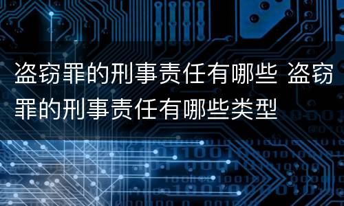 盗窃罪的刑事责任有哪些 盗窃罪的刑事责任有哪些类型