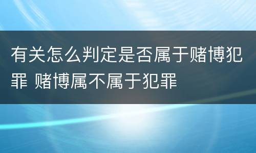 有关怎么判定是否属于赌博犯罪 赌博属不属于犯罪