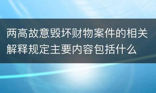 两高故意毁坏财物案件的相关解释规定主要内容包括什么