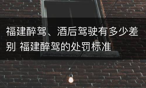 福建醉驾、酒后驾驶有多少差别 福建醉驾的处罚标准