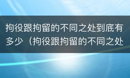 拘役跟拘留的不同之处到底有多少（拘役跟拘留的不同之处到底有多少人）