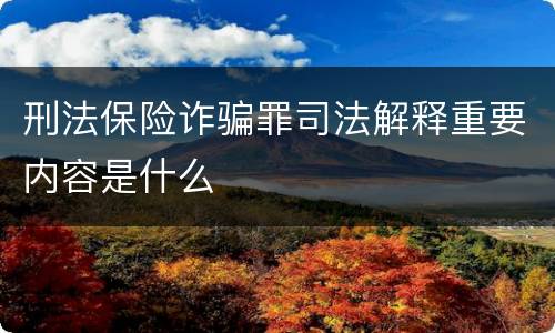刑法保险诈骗罪司法解释重要内容是什么