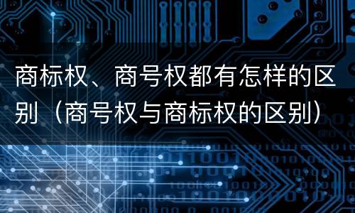 商标权、商号权都有怎样的区别（商号权与商标权的区别）