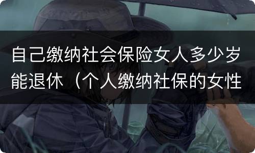 自己缴纳社会保险女人多少岁能退休（个人缴纳社保的女性多少岁才能退休）