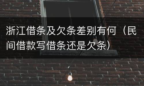 浙江借条及欠条差别有何（民间借款写借条还是欠条）