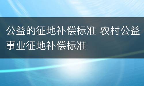 公益的征地补偿标准 农村公益事业征地补偿标准